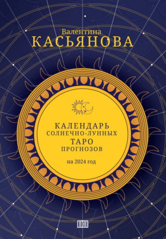 Валентина Касьянова. Календарь Солнечно-Лунных Таро прогнозов на 2024 г.