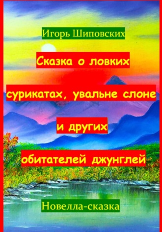Игорь Дасиевич Шиповских. Сказка о ловких сурикатах, увальне слоне и других обитателей джунглей