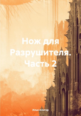 Илья Алигор. Нож для Разрушителя. Часть 2