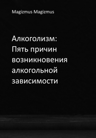 Magizmus Magizmus. Алкоголизм: Пять причин возникновения алкогольной зависимости