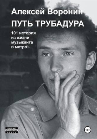 Алексей Сергеевич Воронин. Путь трубадура. 101 история из жизни музыканта в метро
