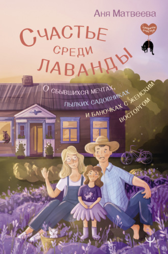 Аня Матвеева. Счастье среди лаванды. О сбывшихся мечтах, пылких садовниках и баночках с женским восторгом