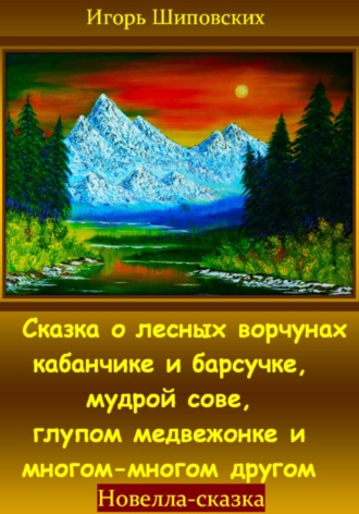 Игорь Дасиевич Шиповских. Сказка о лесных ворчунах кабанчике и барсучке, мудрой сове, глупом медвежонке и многом-многом другом