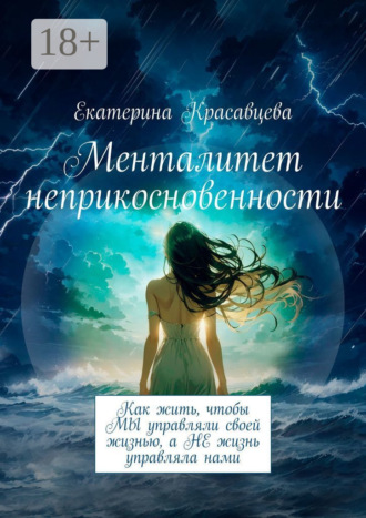 Екатерина Красавцева. Менталитет неприкосновенности. Как жить, чтобы МЫ управляли своей жизнью, а НЕ жизнь управляла нами