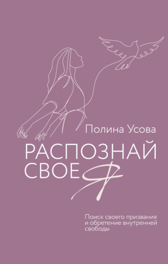 Полина Усова. Распознай свое Я. Поиск своего призвания и обретение внутренней свободы