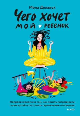 Мона Делахук. Чего хочет мой ребенок. Нейропсихология о том, как понять потребности своих детей и построить гармоничные отношения