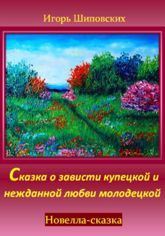 Игорь Дасиевич Шиповских. Сказка о зависти купецкой и нежданной любви молодецкой