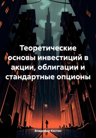 Владимир Костин. Теоретические основы инвестиций в акции, облигации и стандартные опционы