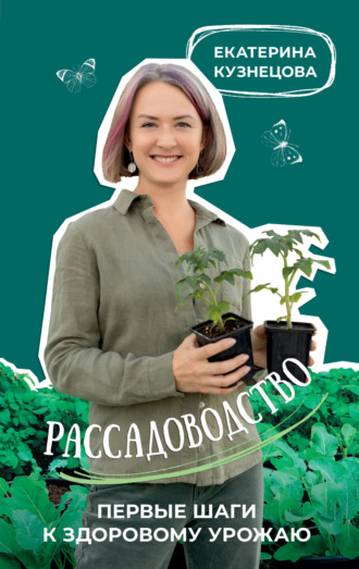 Екатерина Кузнецова. Рассадоводство. Первые шаги к здоровому урожаю