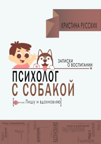 Кристина Юрьевна Русских. Психолог с собакой. Записки о воспитании