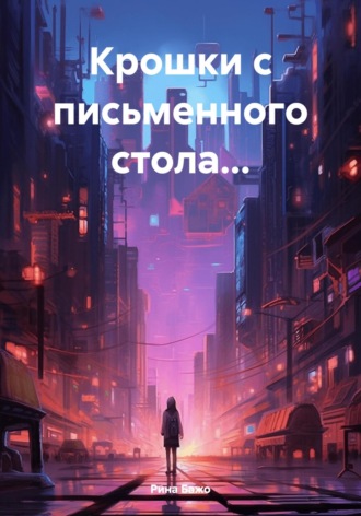 Рина Бажо. Крошки с письменного стола…