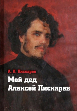 Алексей Лазаревич Пискарев. Мой дед Алексей Пискарёв