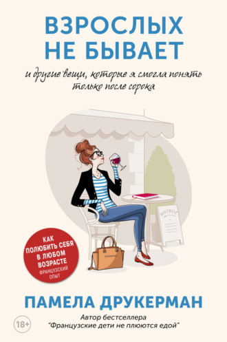 Памела Друкерман. Взрослых не бывает и другие вещи, которые я смогла понять только после сорока