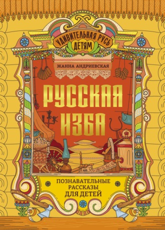 Жанна Андриевская. Русская изба. Познавательные рассказы для детей