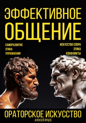 . Эффективное общение. Ораторское искусство. Саморазвитие. Этика. Упражнения. Искусство спора. Конфликты