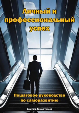 Самуэль Томас Тейлор. Личный и профессиональный успех. Пошаговое руководство по саморазвитию