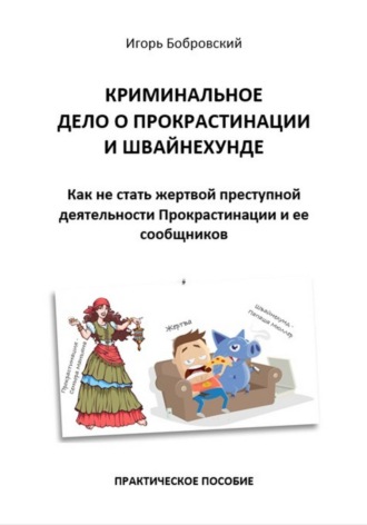 Игорь Бобровский. Криминальное дело о Прокрастинации и Швайнехунде. Как не стать жертвой преступной деятельности Прокрастинации и ее сообщников