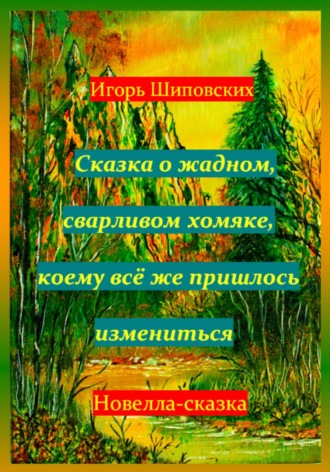Игорь Дасиевич Шиповских. Сказка о жадном, сварливом хомяке, коему всё же пришлось измениться