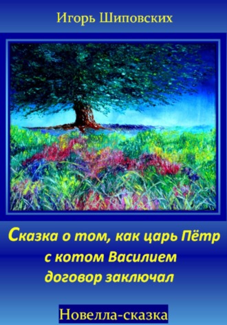 Игорь Дасиевич Шиповских. Сказка о том, как царь Пётр с котом Василием договор заключал
