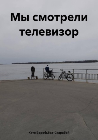 Катя Воробьëва-Скарабей. Мы смотрели телевизор