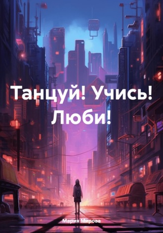 Мария Мирова. Танцуй! Учись! Люби!