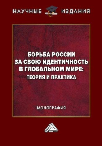 Коллектив авторов. Борьба России за свою идентичность в глобальном мире: теория и практика