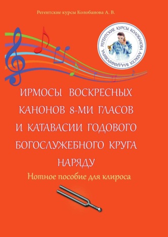 А. В. Колобанов. Ирмосы Воскресных канонов 8-ми гласов и катавасии годового богослужебного круга наряду. Нотное пособие для клироса
