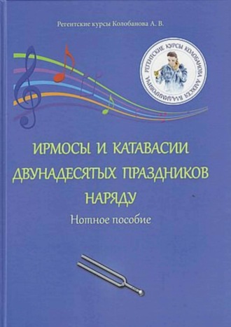 А. В. Колобанов. Ирмосы и катавасии двунадесятых праздников наряду. Нотное пособие
