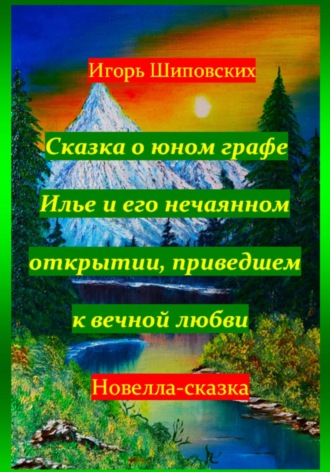 Игорь Дасиевич Шиповских. Сказка о юном графе Илье и его нечаянном открытии, приведшем к вечной любви