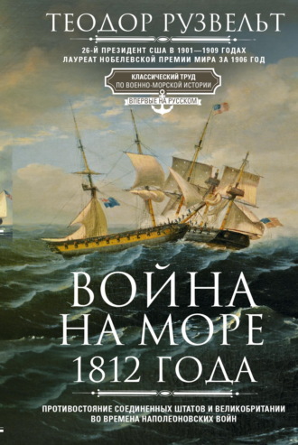Теодор Рузвельт. Война на море 1812 года. Противостояние Соединенных Штатов и Великобритании во времена Наполеоновских войн
