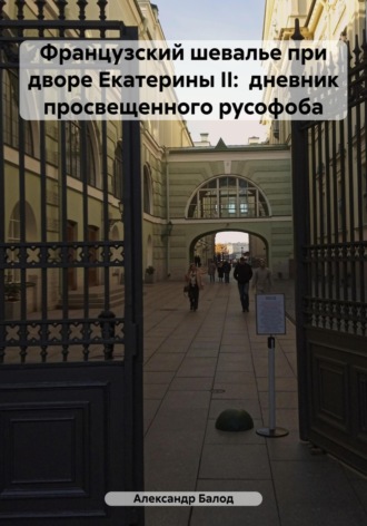 Александр Балод. Французский шевалье при дворе Екатерины II: дневник просвещенного русофоба