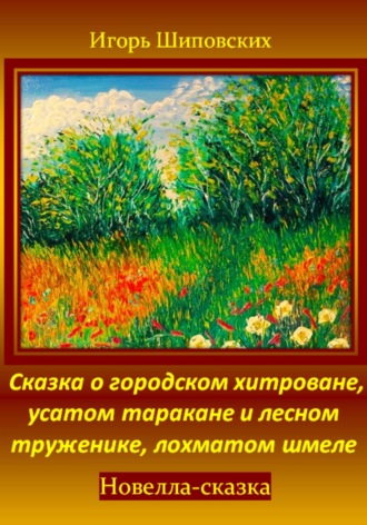Игорь Дасиевич Шиповских. Сказка о городском хитроване, усатом таракане и лесном труженике, лохматом шмеле