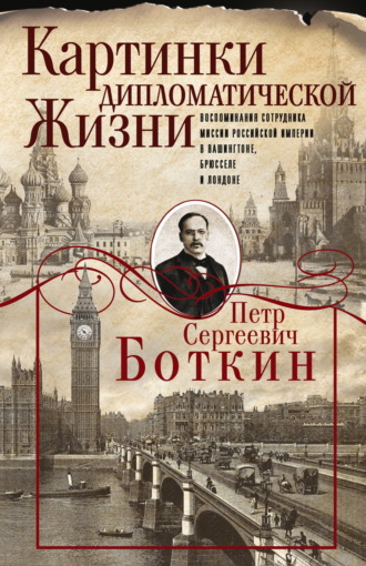 Пётр Боткин. Картинки дипломатической жизни. Воспоминания сотрудника миссии Российской империи в Вашингтоне, Брюсселе и Лондоне