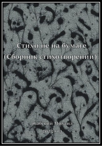 Михаил Артёмович Жабский. Стихи не на бумаге (сборник стихотворений за 2023 год)