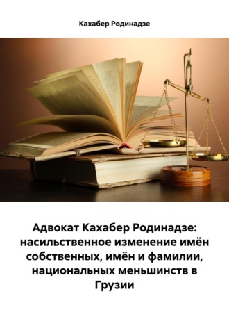 Кахабер Отарович Родинадзе. Адвокат Кахабер Родинадзе: насильственное изменение имён собственных, имён и фамилии, национальных меньшинств в Грузии