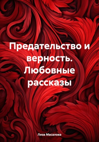 Лиза Масалова. Предательство и верность. Любовные рассказы