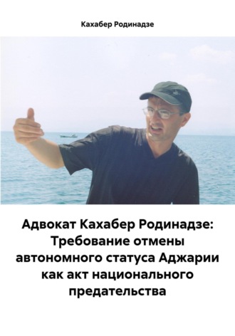 Кахабер Отарович Родинадзе. Адвокат Кахабер Родинадзе: Требование отмены автономного статуса Аджарии как акт национального предательства