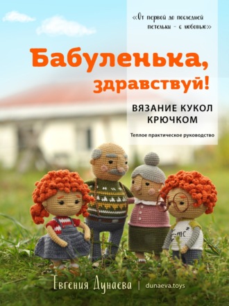 Евгения Дунаева. Бабуленька, здравствуй! Вязание кукол крючком.Теплое практическое руководство
