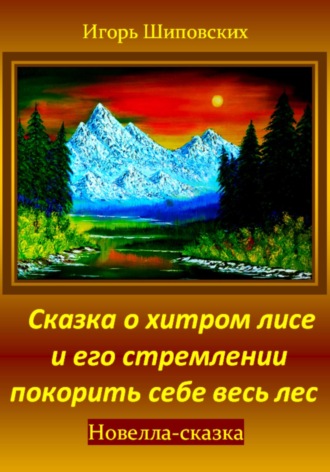Игорь Дасиевич Шиповских. Сказка о хитром лисе и его стремлении покорить себе весь лес