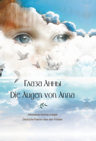 Коллектив авторов. Глаза Анны. Немецкие поэты о мире / Die Augen von Anna. Deutsche Poeten über den Frieden
