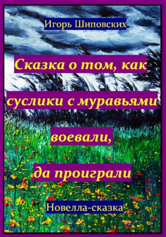 Игорь Дасиевич Шиповских. Сказка о том, как суслики с муравьями воевали, да проиграли