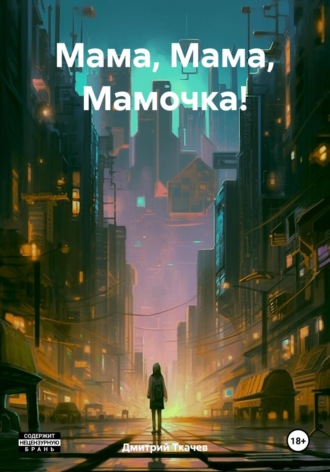 Дмитрий Александрович Ткачев. Мама, Мама, Мамочка!