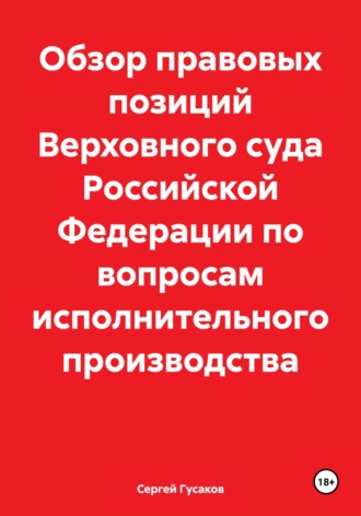 Сергей Юрьевич Гусаков. Обзор правовых позиций Верховного суда Российской Федерации по вопросам исполнительного производства