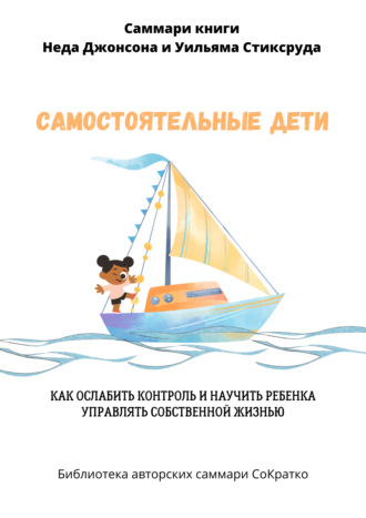 Полина Крупышева. Саммари книги Уильяма Стиксруда, Неда Джонсона «Самостоятельные дети. Как ослабить контроль и научить ребенка управлять собственной жизнью»