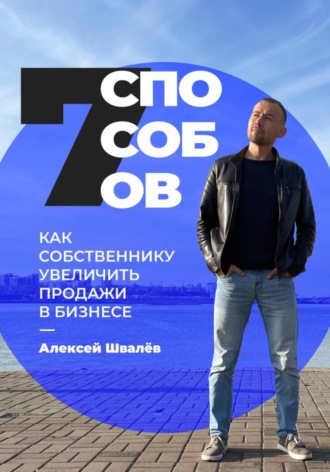 Алексей Сергеевич Швалёв. 7 способов, как собственнику увеличить продажи в бизнесе