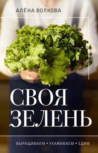 . Своя зелень. Выращиваем, ухаживаем и едим
