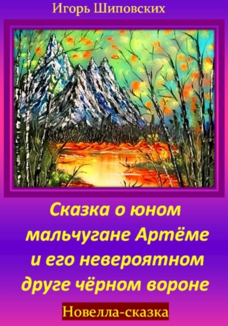 Игорь Дасиевич Шиповских. Сказка о юном мальчугане Артёме и его невероятном друге чёрном вороне