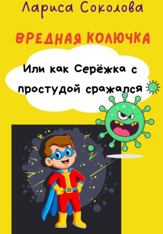Лариса Соколова. Вредная Колючка. Или как Серёжка с простудой сражался