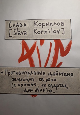 Слава Корнилов [Slava Kornilov]. «Противоправные действия жильцов кв. №** (г. ******, ** квартал, дом №**)»