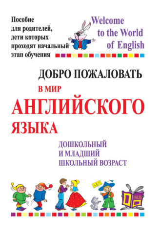 Т. А. Басик. Добро пожаловать в мир английского языка. Дошкольный и младший школьный возраст. Пособие для родителей, дети которых проходят начальный этап обучения